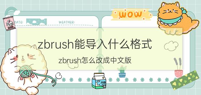 zbrush能导入什么格式 zbrush怎么改成中文版？